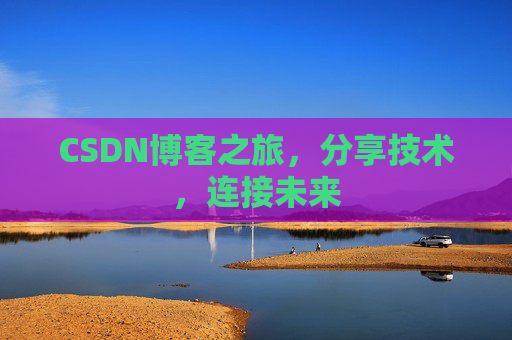 CSDN博客之旅，分享技术，连接未来
